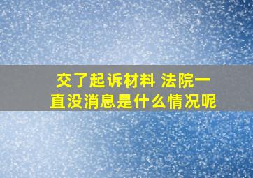 交了起诉材料 法院一直没消息是什么情况呢